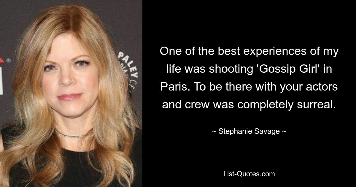 One of the best experiences of my life was shooting 'Gossip Girl' in Paris. To be there with your actors and crew was completely surreal. — © Stephanie Savage