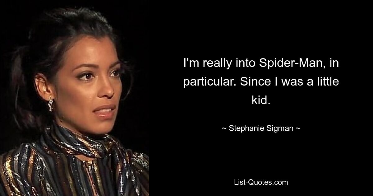 I'm really into Spider-Man, in particular. Since I was a little kid. — © Stephanie Sigman