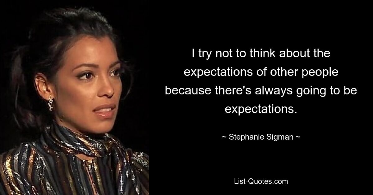 I try not to think about the expectations of other people because there's always going to be expectations. — © Stephanie Sigman