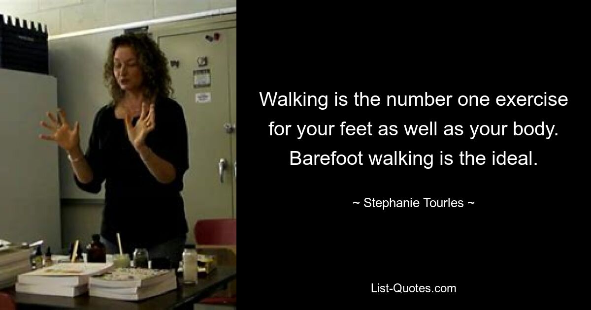 Walking is the number one exercise for your feet as well as your body. Barefoot walking is the ideal. — © Stephanie Tourles