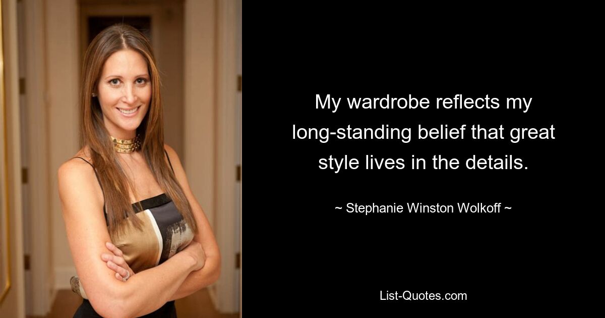 My wardrobe reflects my long-standing belief that great style lives in the details. — © Stephanie Winston Wolkoff