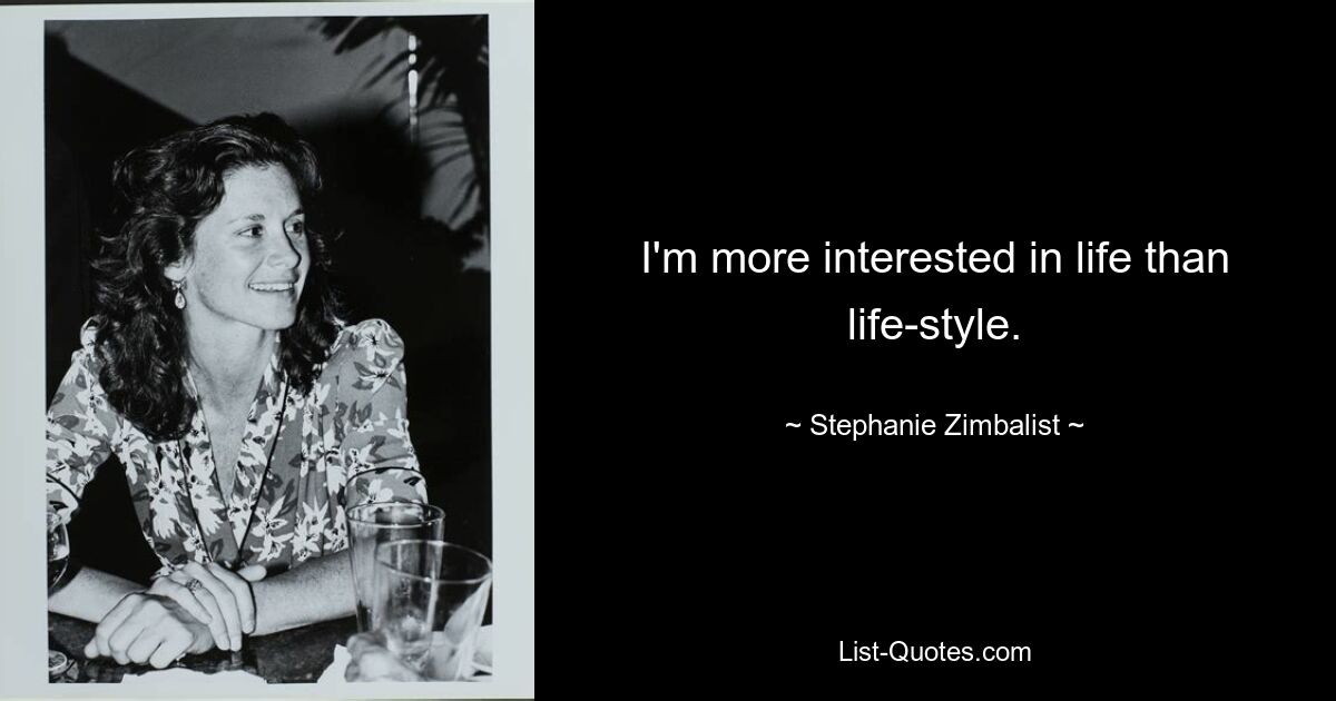 I'm more interested in life than life-style. — © Stephanie Zimbalist