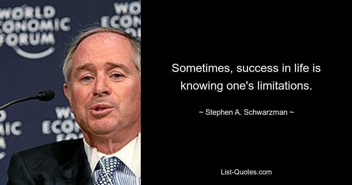 Sometimes, success in life is knowing one's limitations. — © Stephen A. Schwarzman