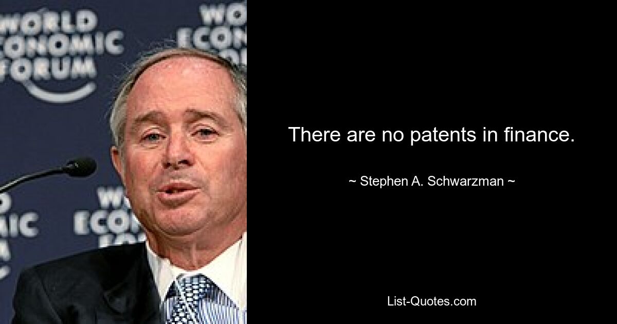 There are no patents in finance. — © Stephen A. Schwarzman