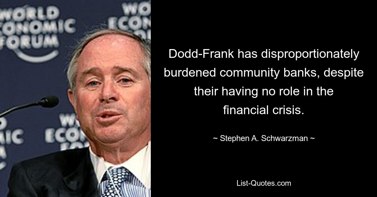 Dodd-Frank has disproportionately burdened community banks, despite their having no role in the financial crisis. — © Stephen A. Schwarzman