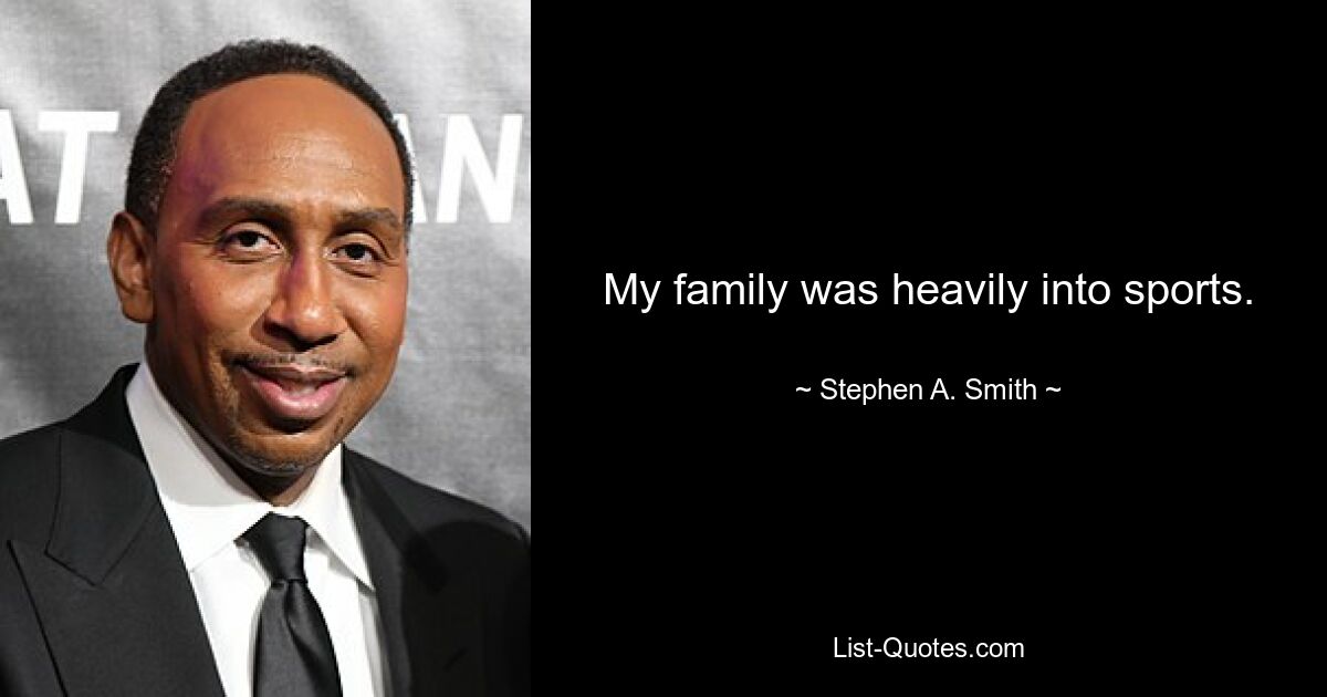 My family was heavily into sports. — © Stephen A. Smith