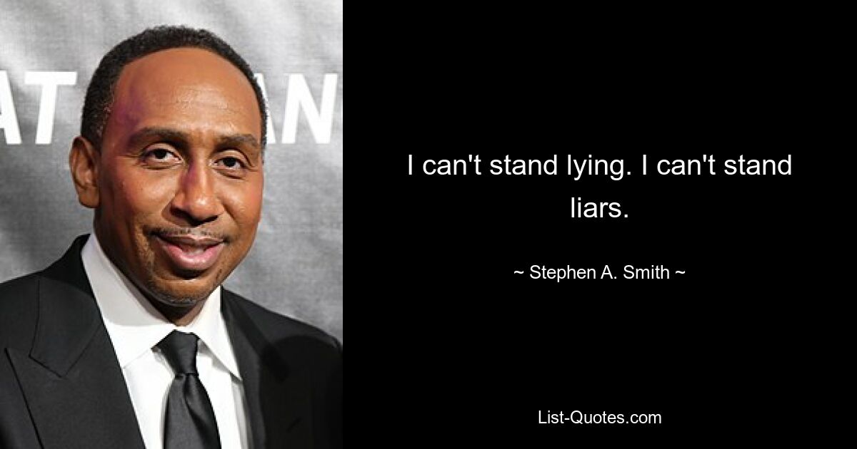 I can't stand lying. I can't stand liars. — © Stephen A. Smith