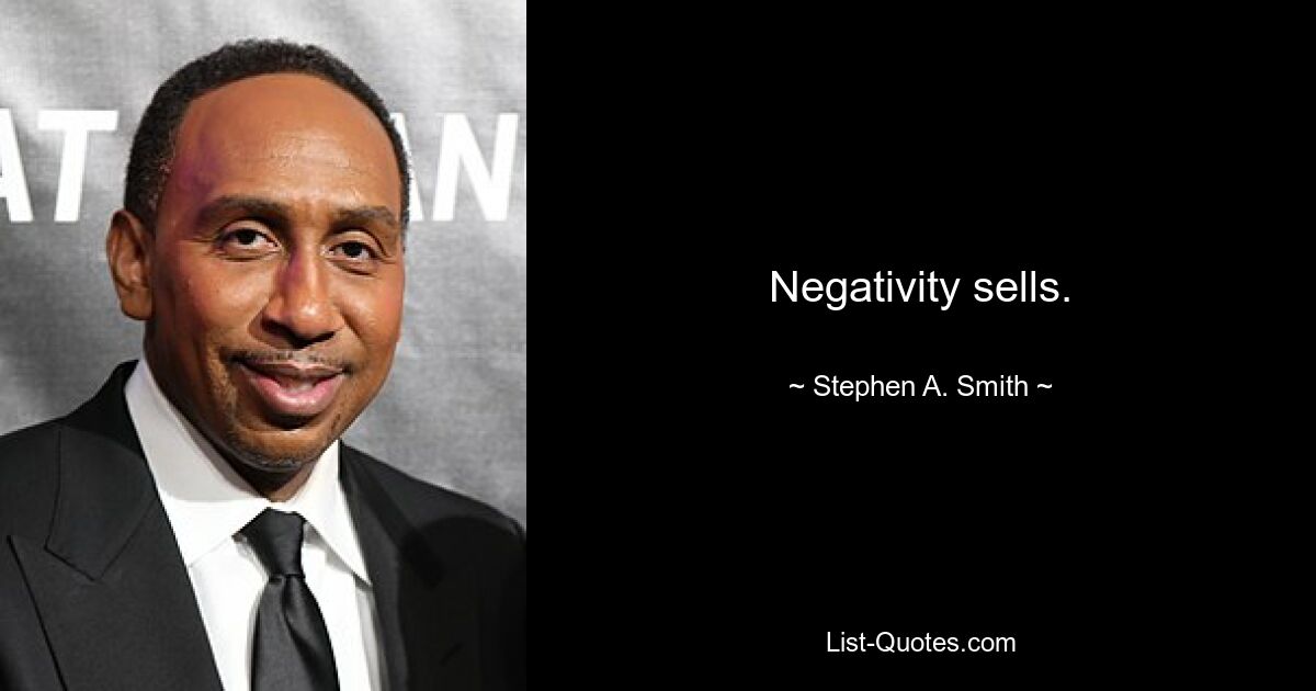 Negativity sells. — © Stephen A. Smith