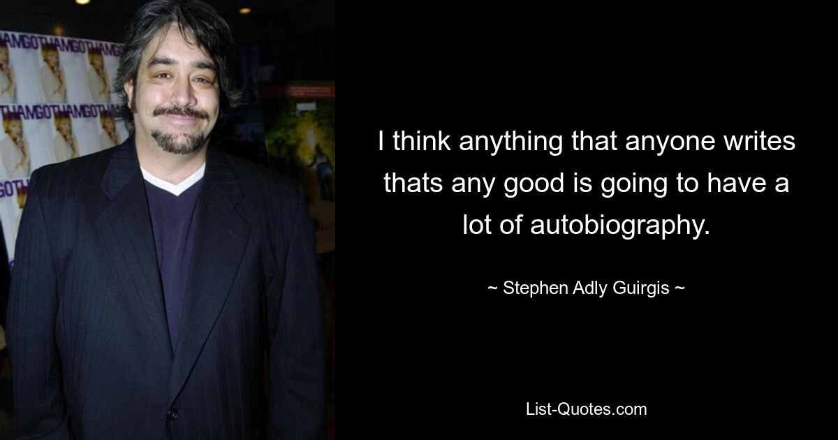 I think anything that anyone writes thats any good is going to have a lot of autobiography. — © Stephen Adly Guirgis