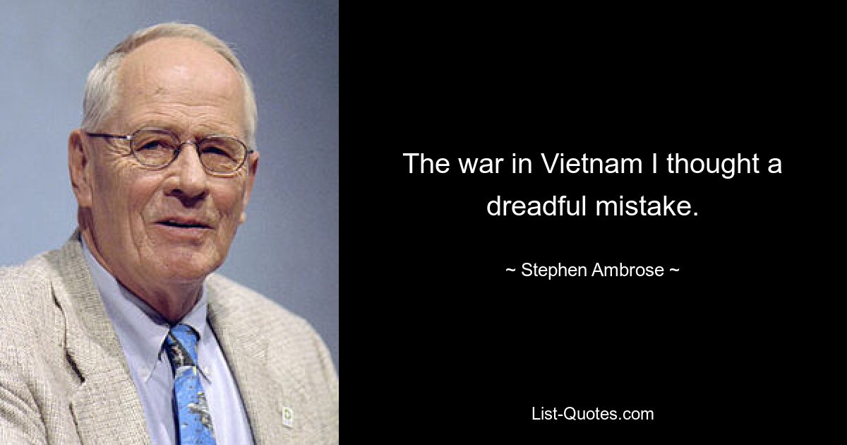 The war in Vietnam I thought a dreadful mistake. — © Stephen Ambrose