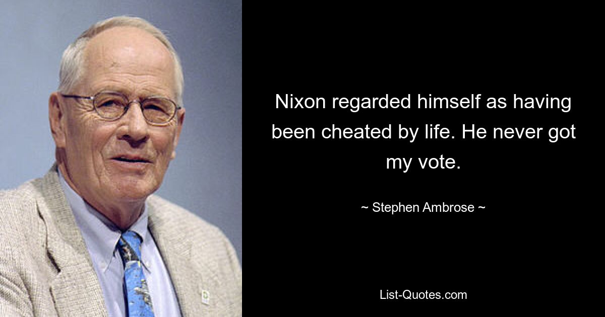 Nixon regarded himself as having been cheated by life. He never got my vote. — © Stephen Ambrose