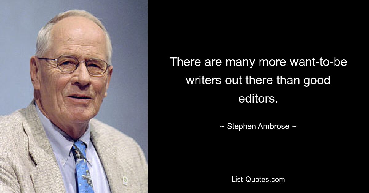 There are many more want-to-be writers out there than good editors. — © Stephen Ambrose