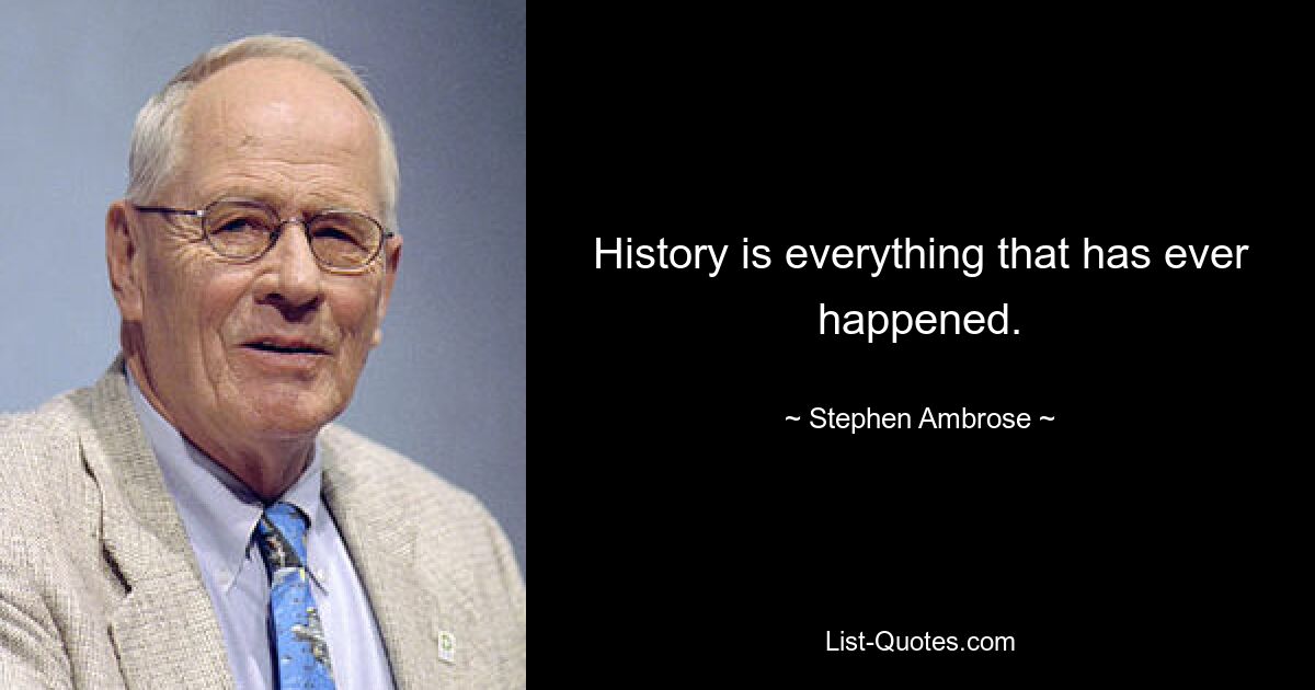 History is everything that has ever happened. — © Stephen Ambrose