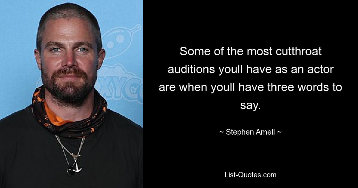 Some of the most cutthroat auditions youll have as an actor are when youll have three words to say. — © Stephen Amell