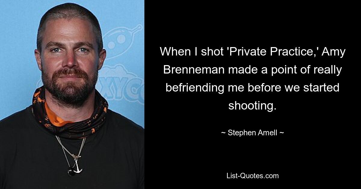 When I shot 'Private Practice,' Amy Brenneman made a point of really befriending me before we started shooting. — © Stephen Amell