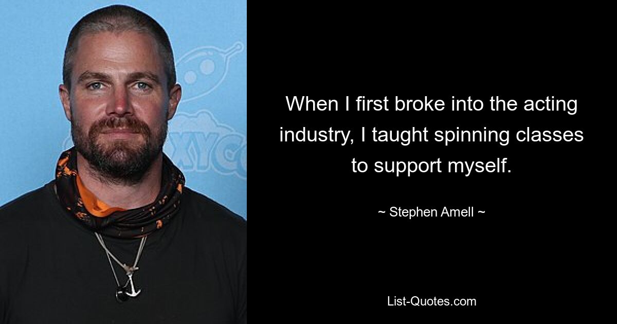 When I first broke into the acting industry, I taught spinning classes to support myself. — © Stephen Amell