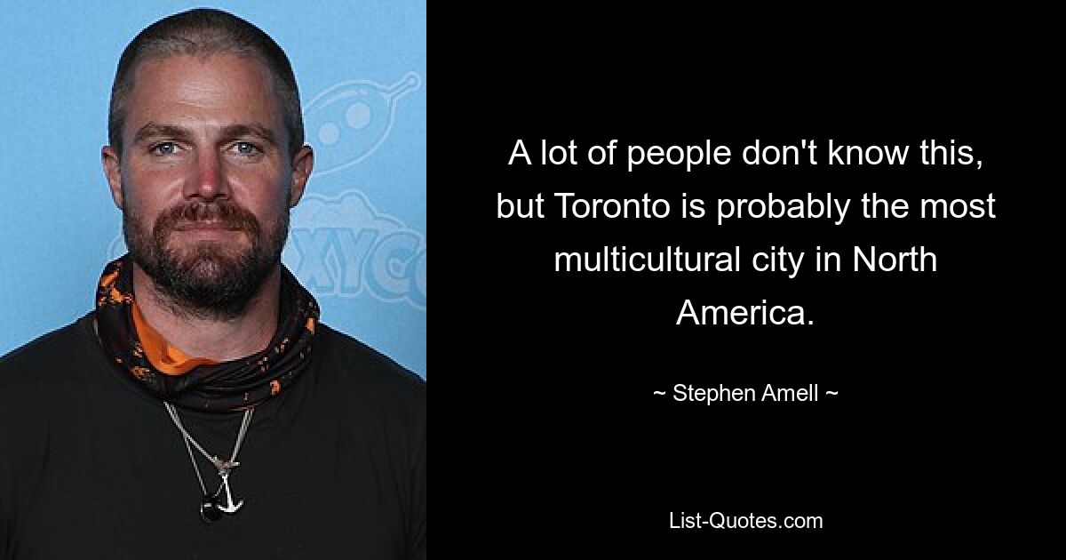 A lot of people don't know this, but Toronto is probably the most multicultural city in North America. — © Stephen Amell