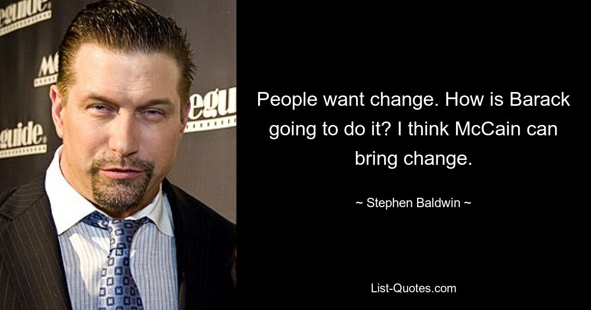 People want change. How is Barack going to do it? I think McCain can bring change. — © Stephen Baldwin