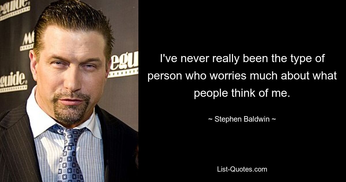 I've never really been the type of person who worries much about what people think of me. — © Stephen Baldwin