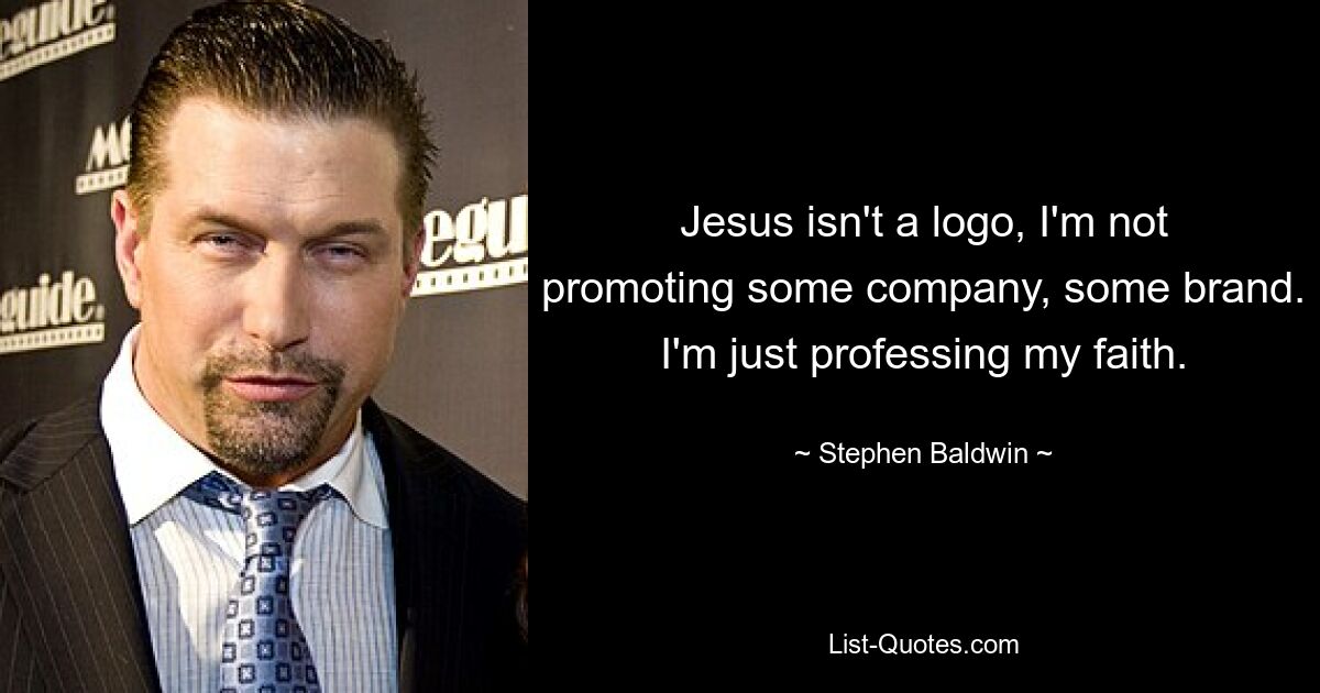 Jesus isn't a logo, I'm not promoting some company, some brand. I'm just professing my faith. — © Stephen Baldwin