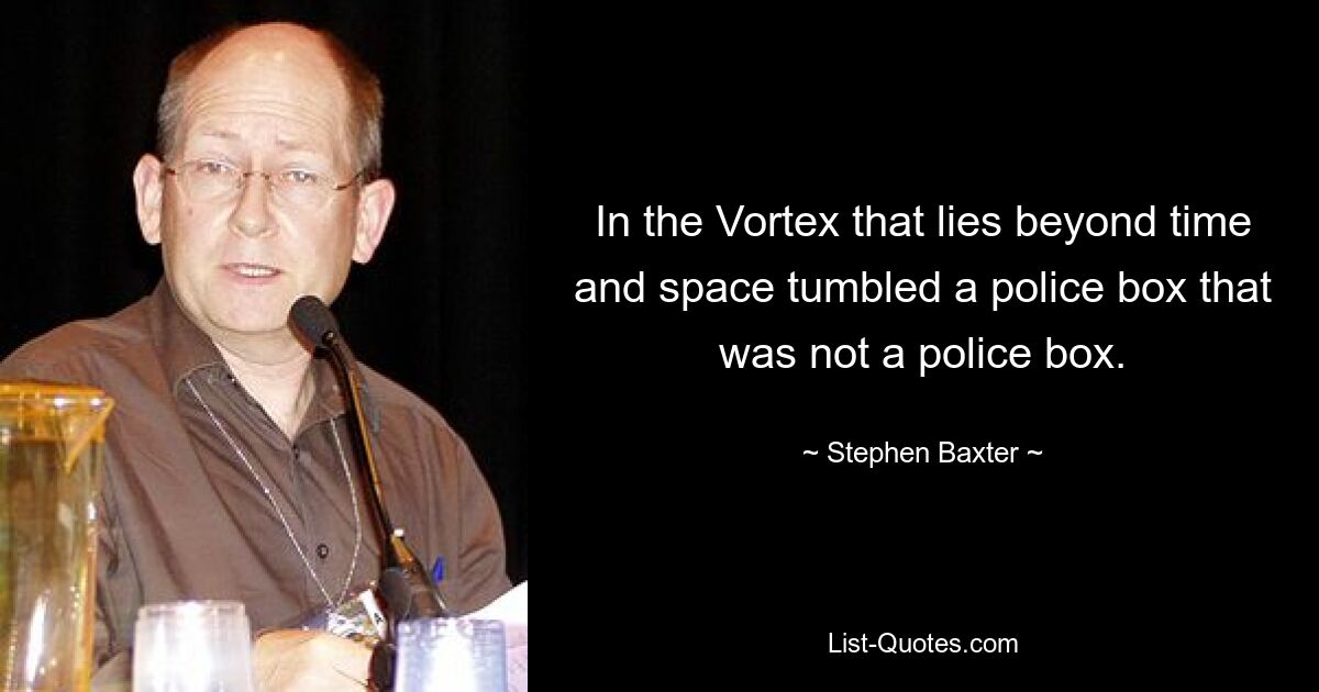 In the Vortex that lies beyond time and space tumbled a police box that was not a police box. — © Stephen Baxter