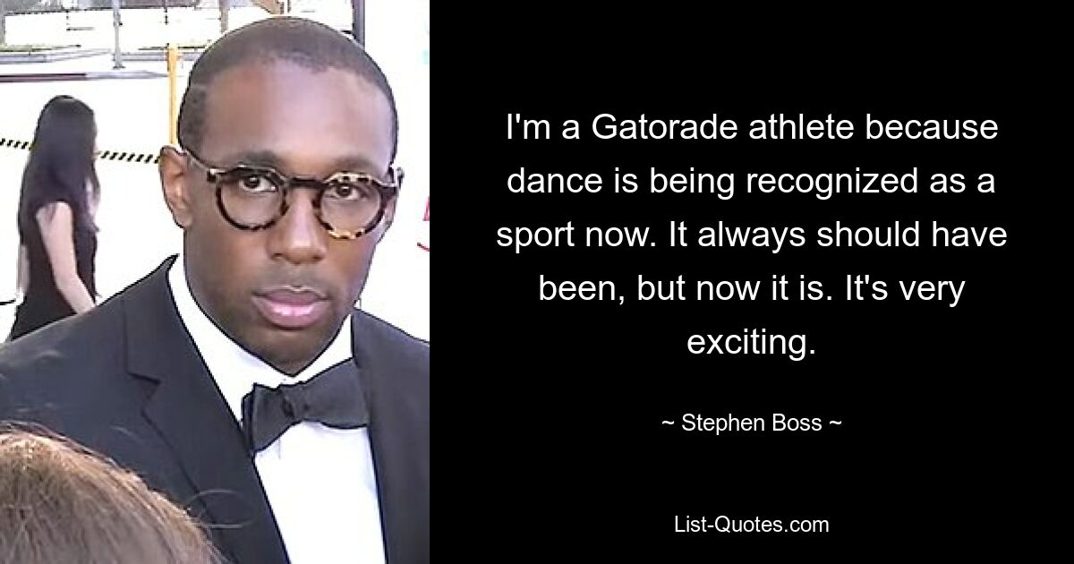 I'm a Gatorade athlete because dance is being recognized as a sport now. It always should have been, but now it is. It's very exciting. — © Stephen Boss