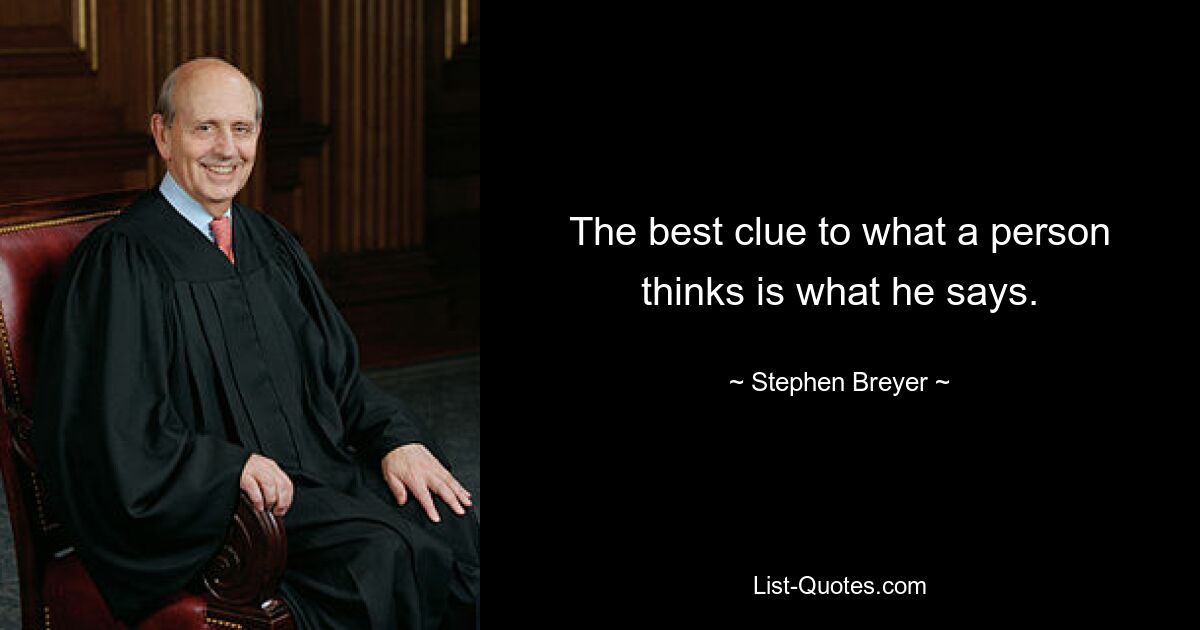 The best clue to what a person thinks is what he says. — © Stephen Breyer