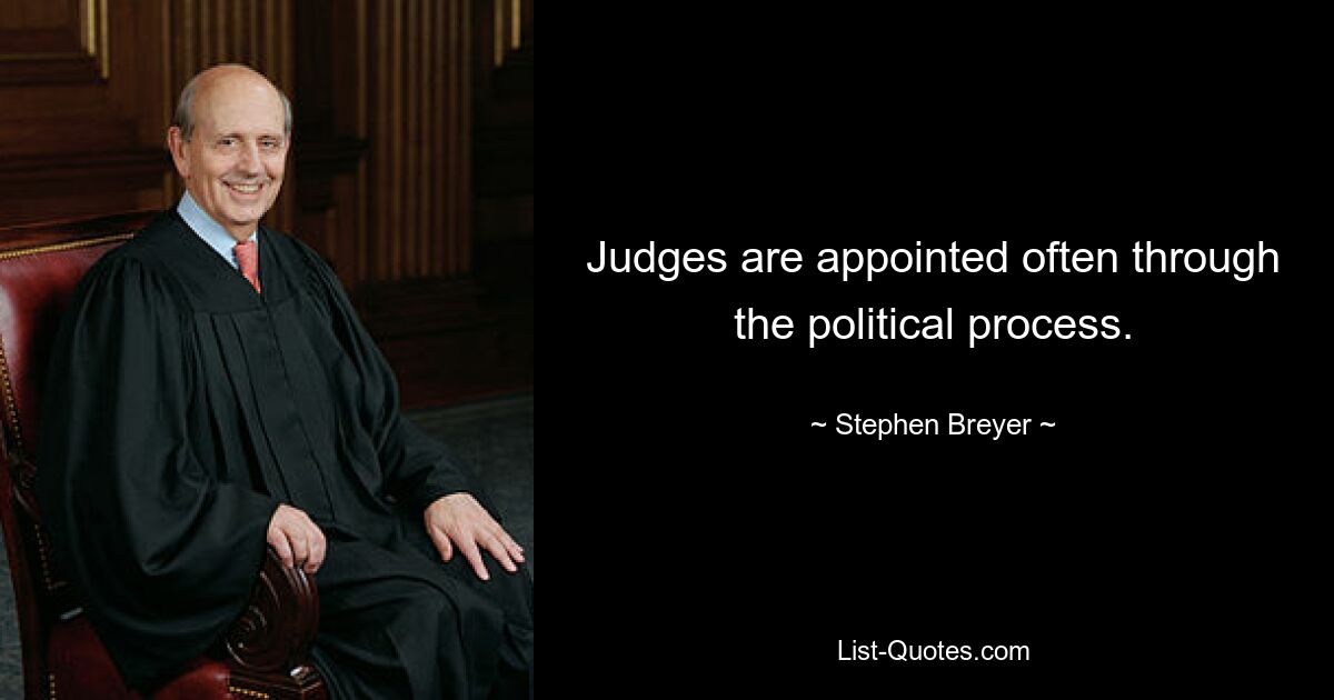 Judges are appointed often through the political process. — © Stephen Breyer