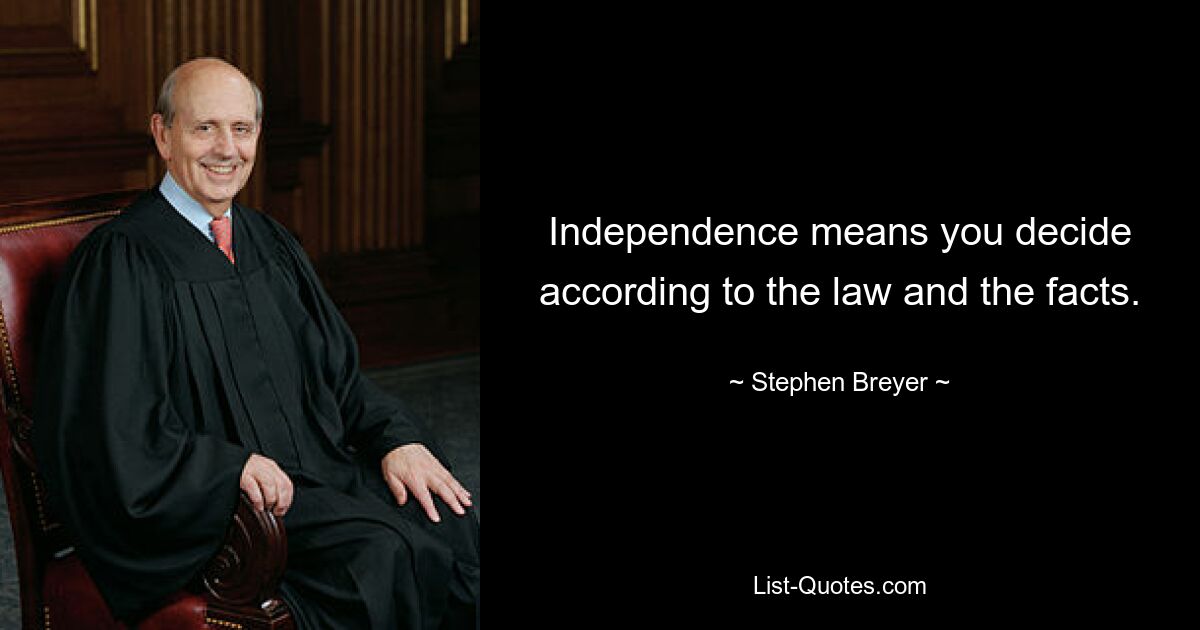 Independence means you decide according to the law and the facts. — © Stephen Breyer