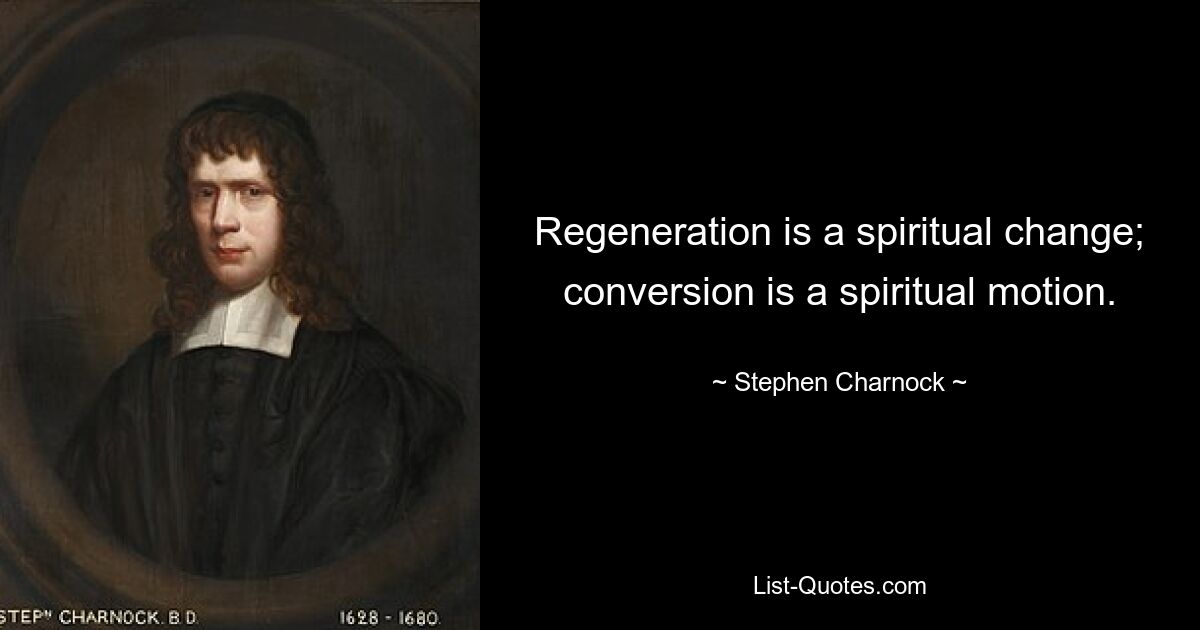 Regeneration is a spiritual change; conversion is a spiritual motion. — © Stephen Charnock