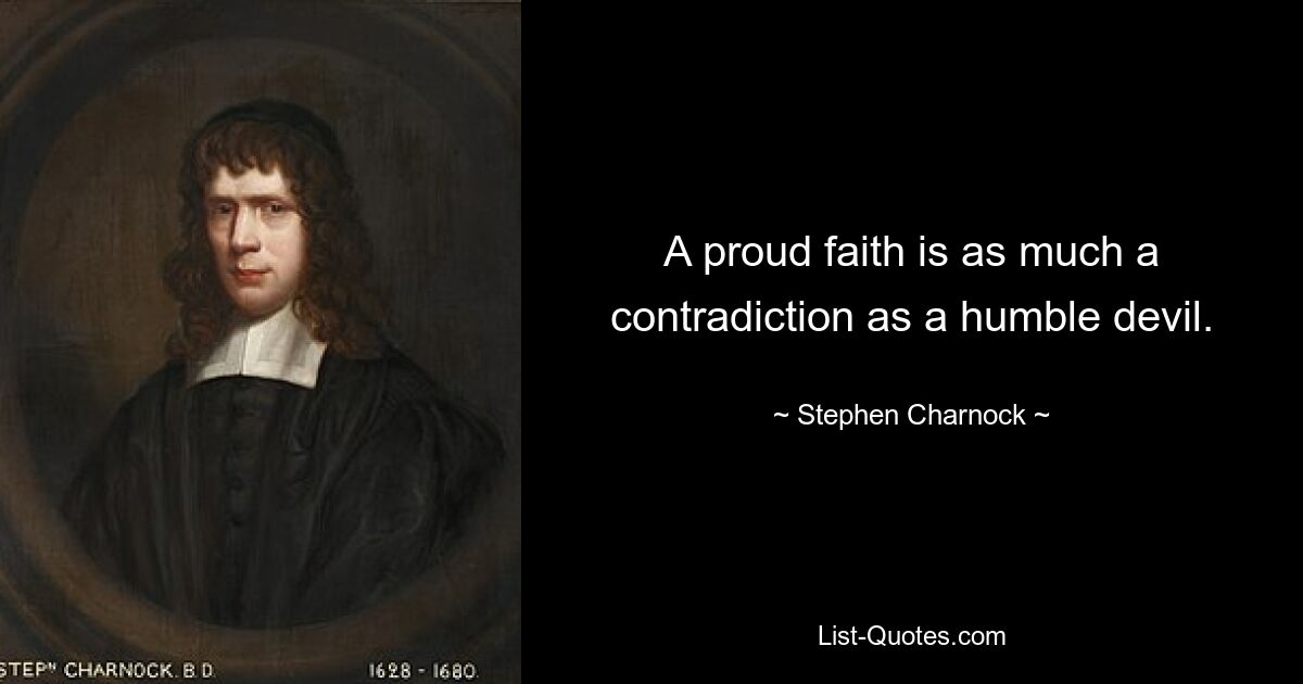 A proud faith is as much a contradiction as a humble devil. — © Stephen Charnock