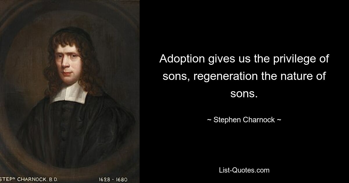 Adoption gives us the privilege of sons, regeneration the nature of sons. — © Stephen Charnock