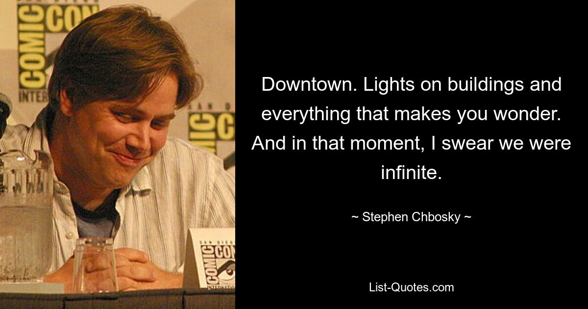 Downtown. Lights on buildings and everything that makes you wonder. And in that moment, I swear we were infinite. — © Stephen Chbosky