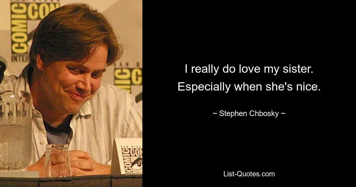 I really do love my sister. Especially when she's nice. — © Stephen Chbosky