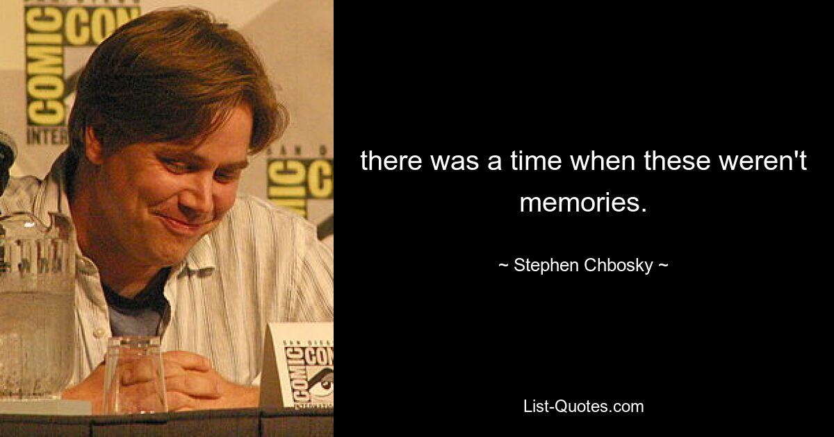 there was a time when these weren't memories. — © Stephen Chbosky