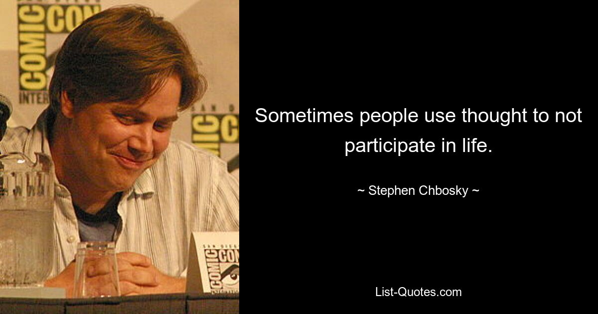 Sometimes people use thought to not participate in life. — © Stephen Chbosky