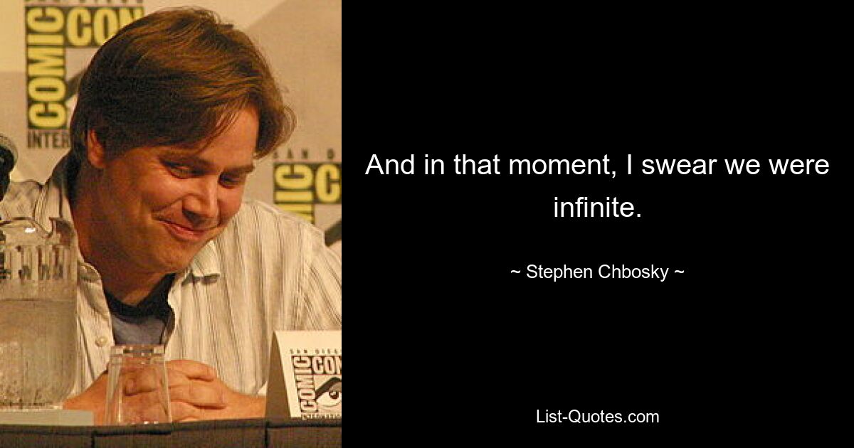 And in that moment, I swear we were infinite. — © Stephen Chbosky