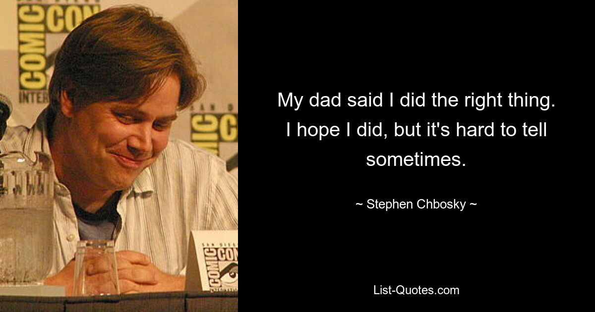 My dad said I did the right thing. I hope I did, but it's hard to tell sometimes. — © Stephen Chbosky