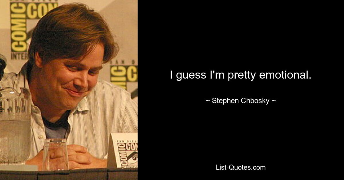 I guess I'm pretty emotional. — © Stephen Chbosky