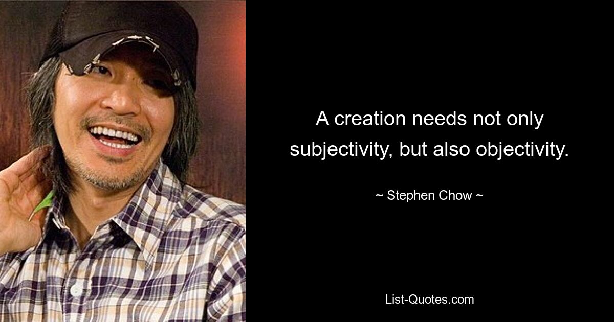 A creation needs not only subjectivity, but also objectivity. — © Stephen Chow