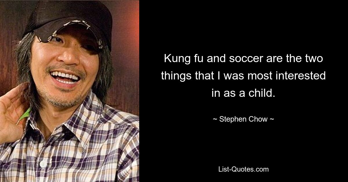 Kung fu and soccer are the two things that I was most interested in as a child. — © Stephen Chow