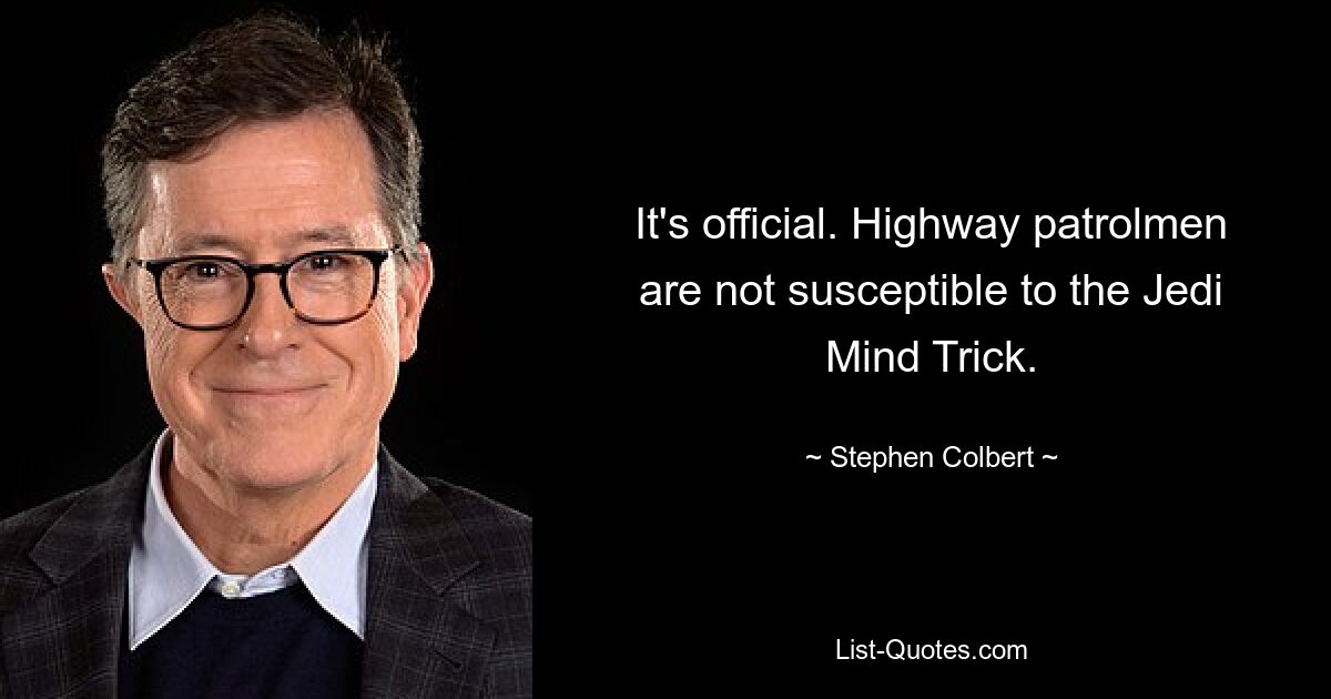 It's official. Highway patrolmen are not susceptible to the Jedi Mind Trick. — © Stephen Colbert