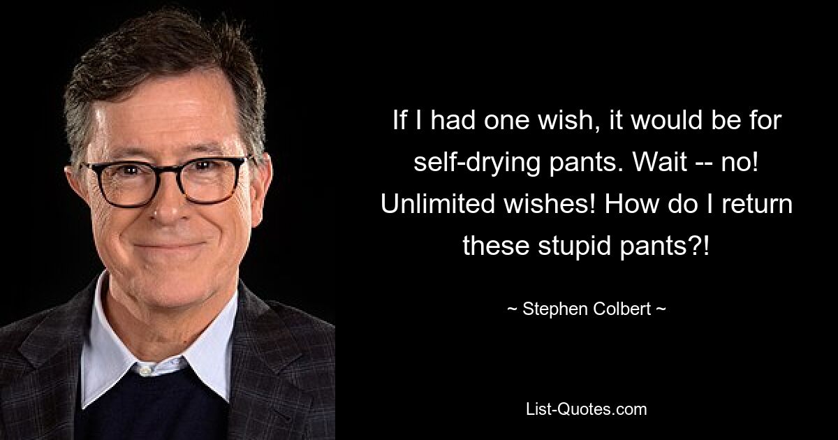 If I had one wish, it would be for self-drying pants. Wait -- no! Unlimited wishes! How do I return these stupid pants?! — © Stephen Colbert