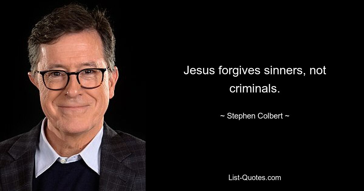 Jesus forgives sinners, not criminals. — © Stephen Colbert