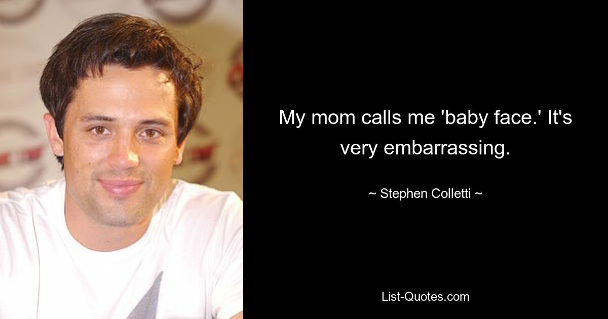 My mom calls me 'baby face.' It's very embarrassing. — © Stephen Colletti