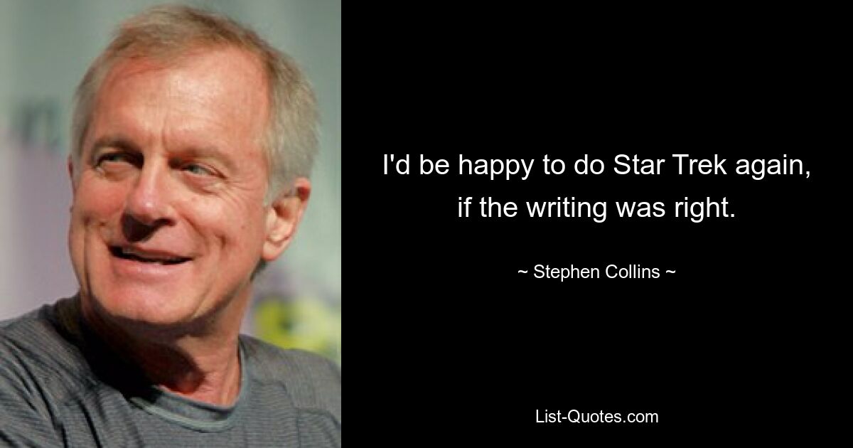 I'd be happy to do Star Trek again, if the writing was right. — © Stephen Collins