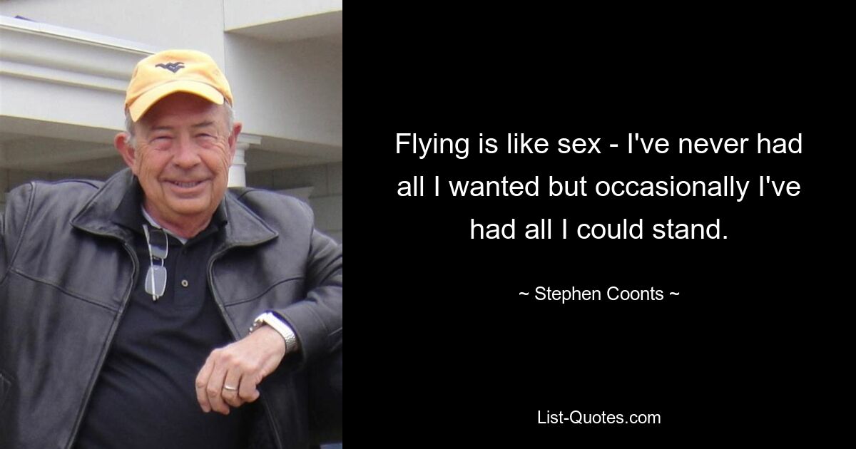 Flying is like sex - I've never had all I wanted but occasionally I've had all I could stand. — © Stephen Coonts