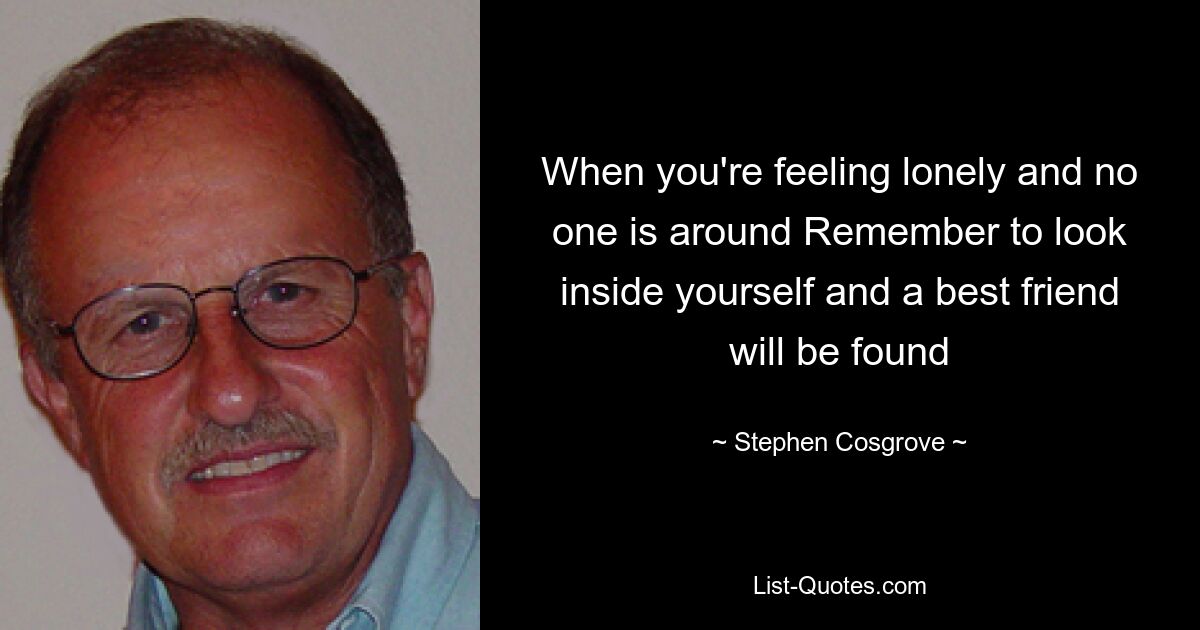 When you're feeling lonely and no one is around Remember to look inside yourself and a best friend will be found — © Stephen Cosgrove