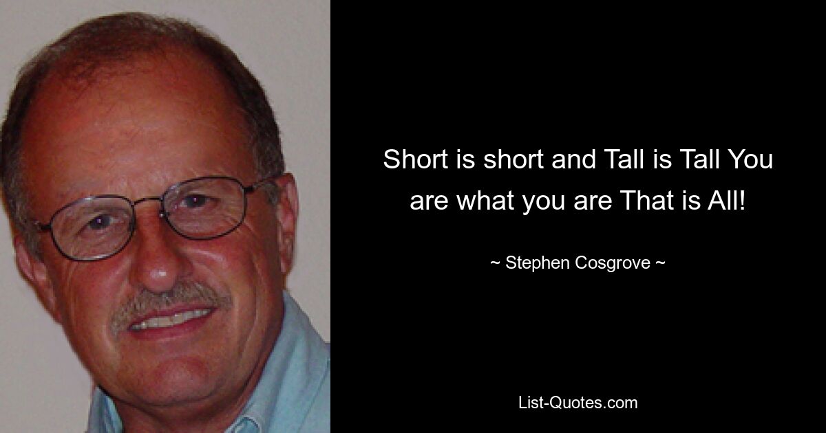 Short is short and Tall is Tall You are what you are That is All! — © Stephen Cosgrove