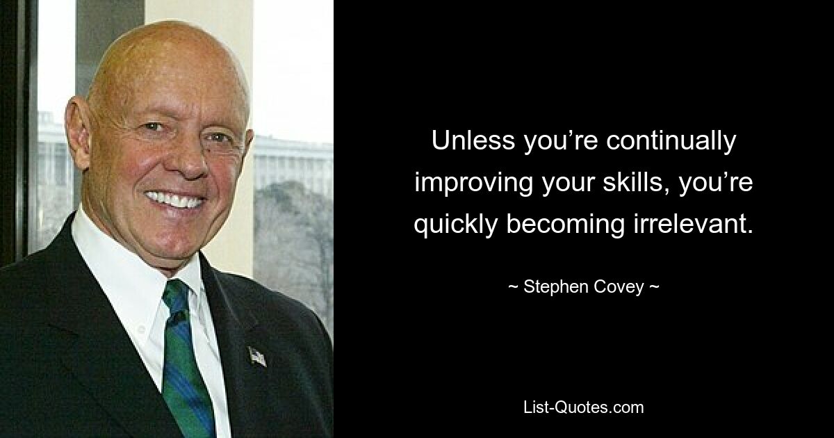 Unless you’re continually improving your skills, you’re quickly becoming irrelevant. — © Stephen Covey